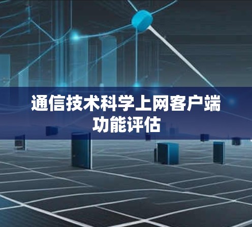 通信技术<strong>科学上网</strong>客户端功能评估