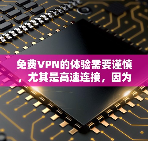 <strong>免费VPN</strong>的体验需要谨慎,尤其是高速连接,因为这可能意味着更高的费用或更复杂的设置。以下是一些基本的步骤和建议,帮助你更好地使用<strong>免费VPN</strong>服务,假设你对VPN有一定的了解