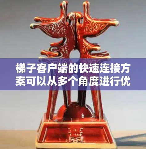 <strong>梯子</strong>客户端的快速连接方案可以从多个角度进行优化，以确保客户端能够高效地与<strong>梯子</strong>进行通信。以下是一个综合性的步骤指南，涵盖网络、硬件、性能和安全性等关键方面