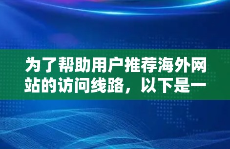 为了帮助用户推荐海外网站的访问线路，以下是一些分地区和注意事项的建议