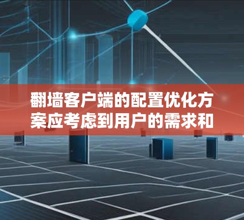 翻墙客户端的配置优化方案应考虑到用户的需求和常见需求，以确保客户端高效、安全且易于管理。以下是一个优化的配置方案