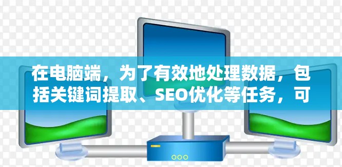 在电脑端,为了有效地处理数据,包括关键词提取、SEO优化等任务,可以考虑以下推荐的代理工具 在电脑端,为了有效地处理数据,包括关键词提取、SEO优化等任务,可以考虑以下推荐的代理工具
