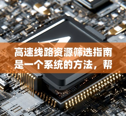 高速线路资源筛选指南是一个系统的方法，帮助我们筛选出高速公路中的最有资源的线路，以下是详细的步骤和分析