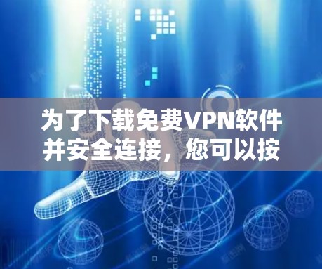 为了下载<strong>免费VPN</strong>软件并安全连接,您可以按照以下步骤操作