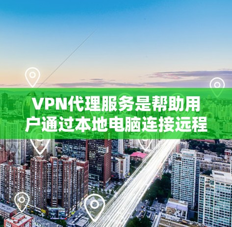 VPN代理服务是帮助用户通过本地电脑连接远程服务器的技术工具。以下是其主要功能的详细分析