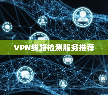 VPN线路检测服务推荐