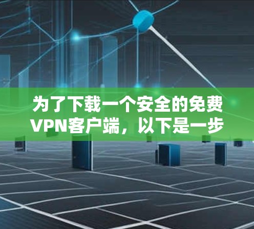 为了下载一个安全的<strong>免费VPN</strong>客户端,以下是一步步的指南