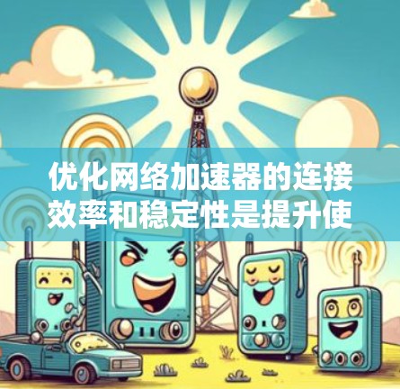 优化网络加速器的连接效率和稳定性是提升使用体验的重要步骤。以下是一个有条理的优化教程，帮助你提升网络加速器的连接效果