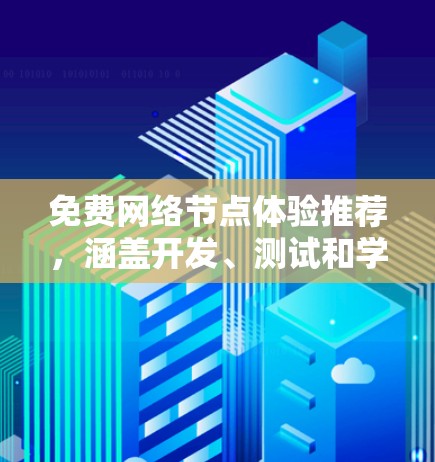 免费网络节点体验推荐，涵盖开发、测试和学习多种需求。以下是一些推荐的免费资源和工具