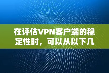 在评估VPN客户端的稳定性时，可以从以下几个方面进行分析和评估
