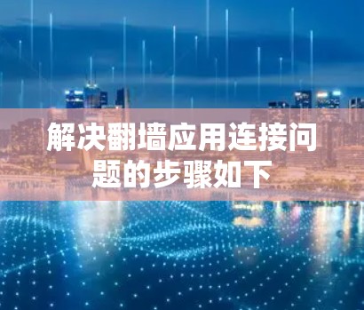 解决翻墙应用连接问题的步骤如下