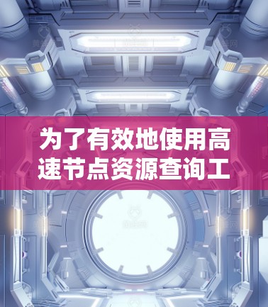 为了有效地使用高速节点资源查询工具，以下是一个结构化的解决方案建议
