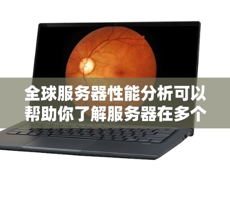 全球服务器性能分析可以帮助你了解服务器在多个方面如何运行，以及整体表现如何。以下是几个主要的性能指标及其分析