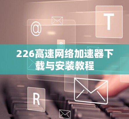 226高速网络加速器下载与安装教程