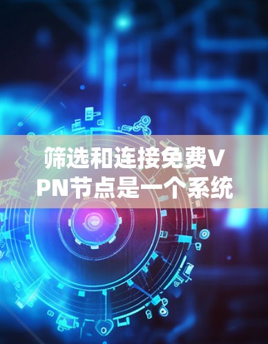 筛选和连接<strong>免费VPN</strong>节点是一个系统性的过程,需要综合考虑多个因素以确保安全可靠。以下是一个系统化的指南,帮助您高效地进行VPN节点的筛选和连接测试