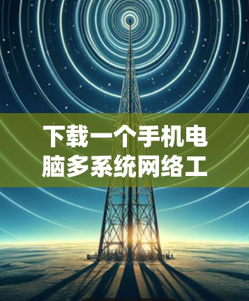 下载一个手机电脑多系统网络工具的步骤如下