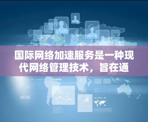 国际网络加速服务是一种现代网络管理技术，旨在通过连接多个网络源，最大化网络带宽使用，从而提升连接速度和用户体验。以下是关于国际网络加速服务的详细分析和建议