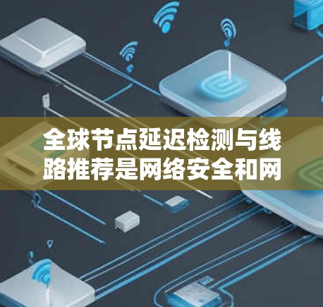 全球节点延迟检测与线路推荐是网络安全和网络优化的重要技术。以下是对相关技术的详细解释和应用