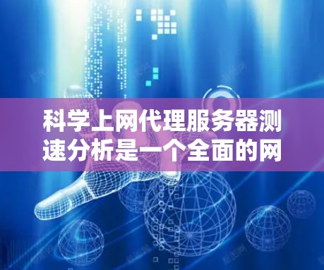 <strong>科学上网</strong>代理服务器测速分析是一个全面的网站性能测试过程,旨在评估服务器的响应速度和稳定性。以下是一个清晰的步骤指南,帮助您有效进行测试