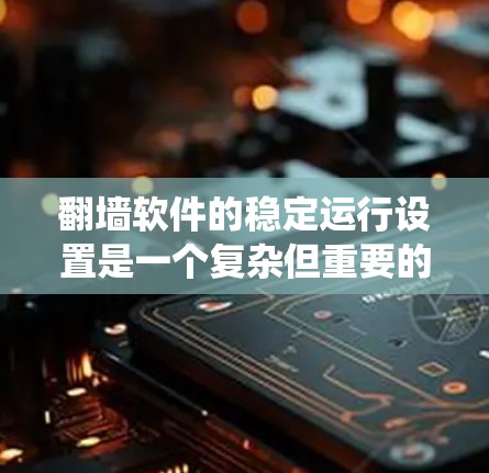 <strong>翻墙软件</strong>的稳定运行设置是一个复杂但重要的过程，需要从多个方面进行配置。以下是一个系统性的教程，帮助您逐步构建一个稳定、安全的翻墙系统