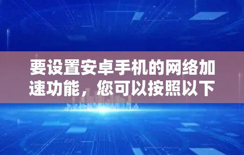要设置安卓手机的网络加速功能，您可以按照以下步骤操作