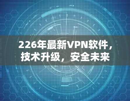 226年最新VPN软件，技术升级，安全未来