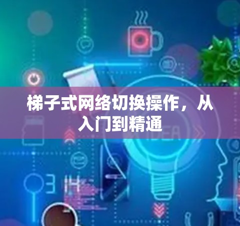<strong>梯子</strong>式网络切换操作，从入门到精通