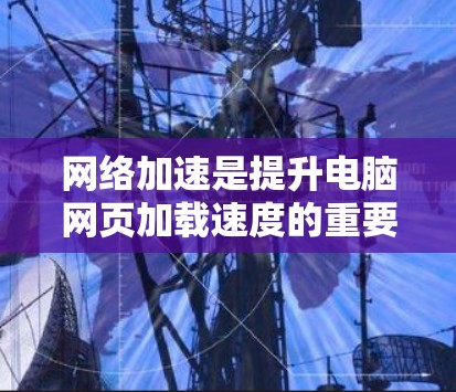 网络加速是提升电脑网页加载速度的重要工具。以下是详细的网络加速配置步骤,帮助您轻松实现加速