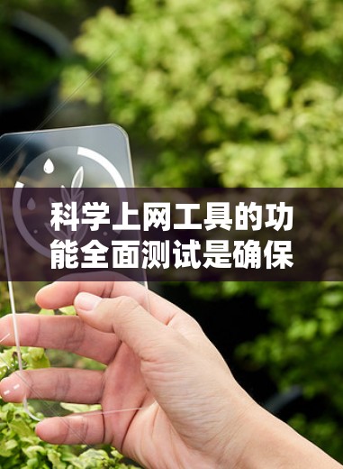 <strong>科学上网</strong>工具的功能全面测试是确保其稳定性和用户体验的关键步骤。以下是一些测试要点和方法