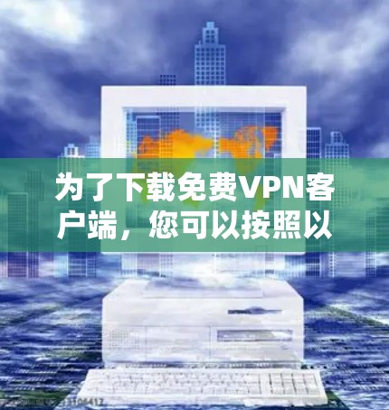 为了下载<strong>免费VPN</strong>客户端,您可以按照以下步骤操作