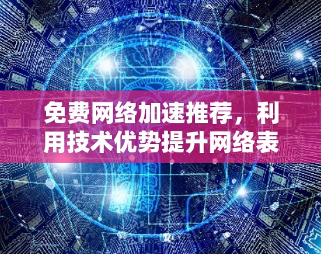 免费网络加速推荐,利用技术优势提升网络表现