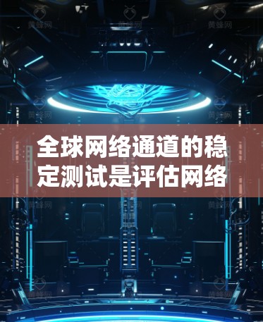 全球网络通道的稳定测试是评估网络性能的重要方面,旨在评估不同网络环境下的网络连接稳定性。以下是关于全球网络通道稳定测试的详细分析