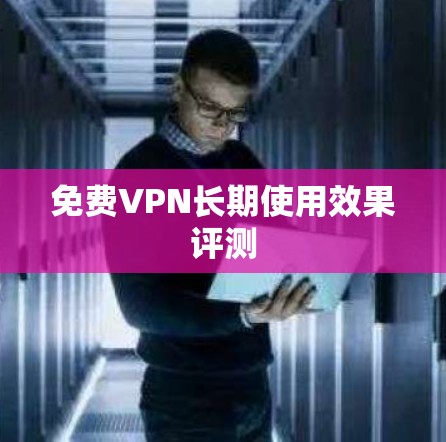 <strong>免费VPN</strong>长期使用效果评测