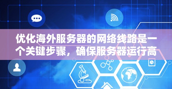 优化海外服务器的网络线路是一个关键步骤,确保服务器运行高效、稳定。以下是一些建议,帮助您优化海外服务器的网络线路