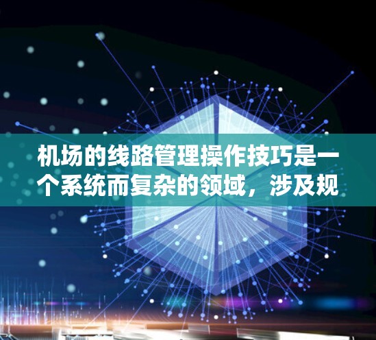 机场的线路管理操作技巧是一个系统而复杂的领域,涉及规划、设计、运营、优化等多个方面。以下是对这一领域的一些分步指南,帮助你更好地理解和掌握这些技巧