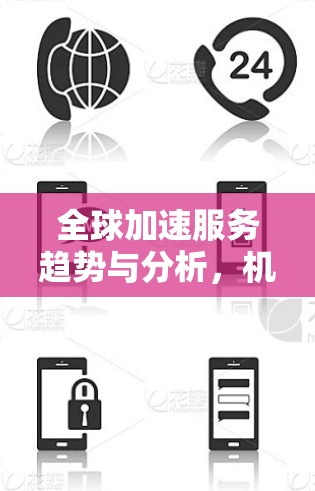 全球加速服务趋势与分析,机遇与挑战