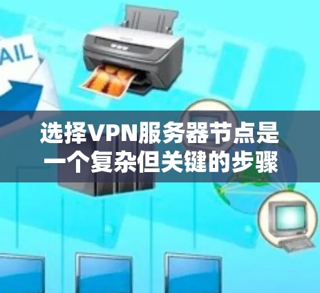 选择VPN服务器节点是一个复杂但关键的步骤,涉及多个方面,包括网络设备、防火墙设计、服务器设备选择以及安全措施。以下是对选择VPN服务器节点技巧的分步总结