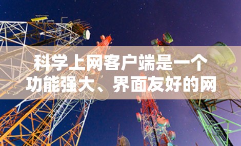 <strong>科学上网</strong>客户端是一个功能强大、界面友好的网络工具,用户可以通过它访问各种网站、查找资料、进行操作和学习。以下是<strong>科学上网</strong>客户端的使用说明