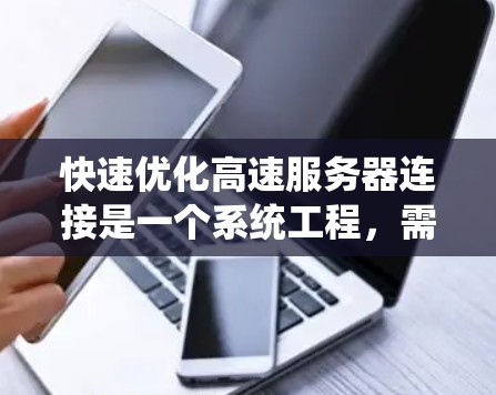 快速优化高速服务器连接是一个系统工程,需要从多个维度入手,逐步提升性能。以下是一个系统化的指南,帮助您实现高效的服务器连接优化