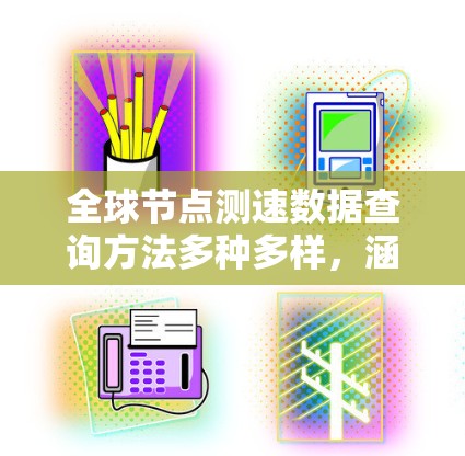 全球节点测速数据查询方法多种多样,涵盖了实时、历史、地图、数据分析等多个方面。以下是对这些方法的详细总结