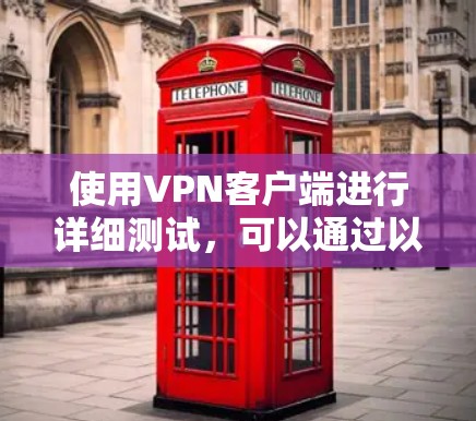 使用VPN客户端进行详细测试,可以通过以下步骤进行