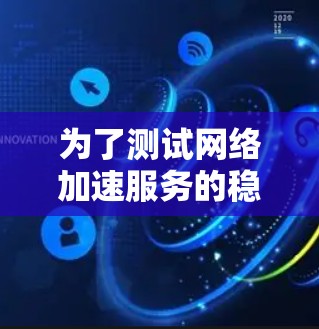 为了测试网络加速服务的稳定性,您可以按照以下步骤进行