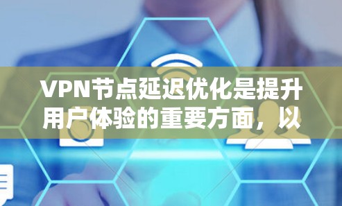 VPN节点延迟优化是提升用户体验的重要方面,以下是几种常见的 VPN 节点延迟优化方法