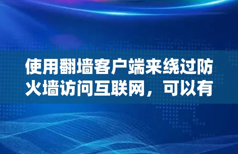 使用翻墙客户端来绕过防火墙访问互联网,可以有效地解决防火墙限制的问题。以下是一些实用的步骤和技巧