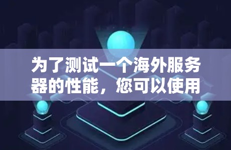 为了测试一个海外服务器的性能,您可以使用以下方法和工具,根据您的具体需求选择合适的工具。以下是一个详细的指南