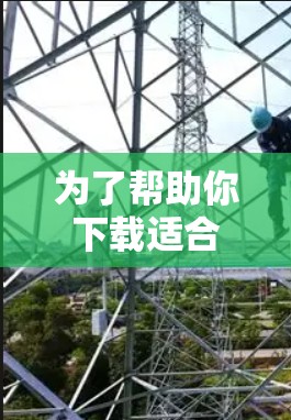 为了帮助你下载适合的<strong>梯子</strong>软件，以下是一些建议和步骤