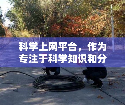 <strong>科学上网</strong>平台,作为专注于科学知识和分享的网站,其功能解析可以从以下几个方面进行