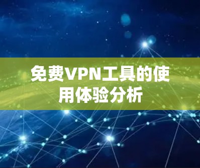 <strong>免费VPN</strong>工具的使用体验分析