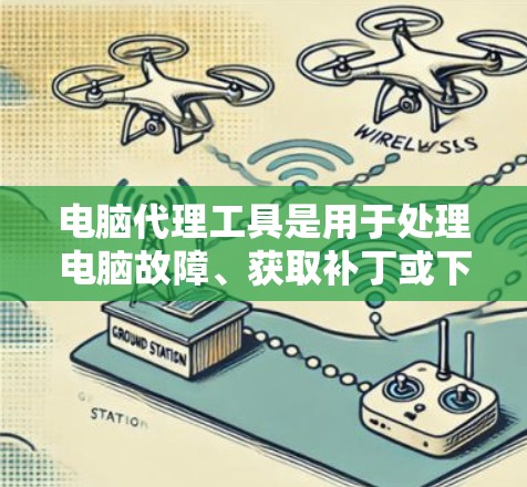 电脑代理工具是用于处理电脑故障、获取补丁或下载软件的工具。以下是详细的步骤指南,帮助您使用电脑代理工具