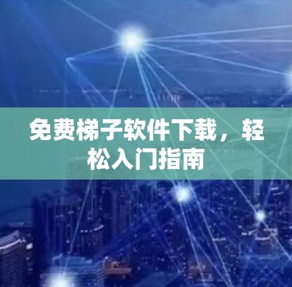 免费<strong>梯子</strong>软件下载，轻松入门指南